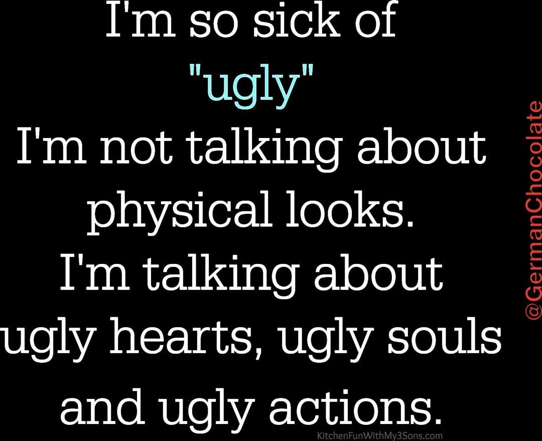 Im so sick of ugly Im not talking about joJavysiler 1N lele 1 Im talking about ugly hearts ugly souls EYale RMeINAToinl0al GermanChocolate