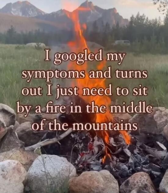 I googled my symptoms and turns out I just need to sit by a fire in the middle of the mountains