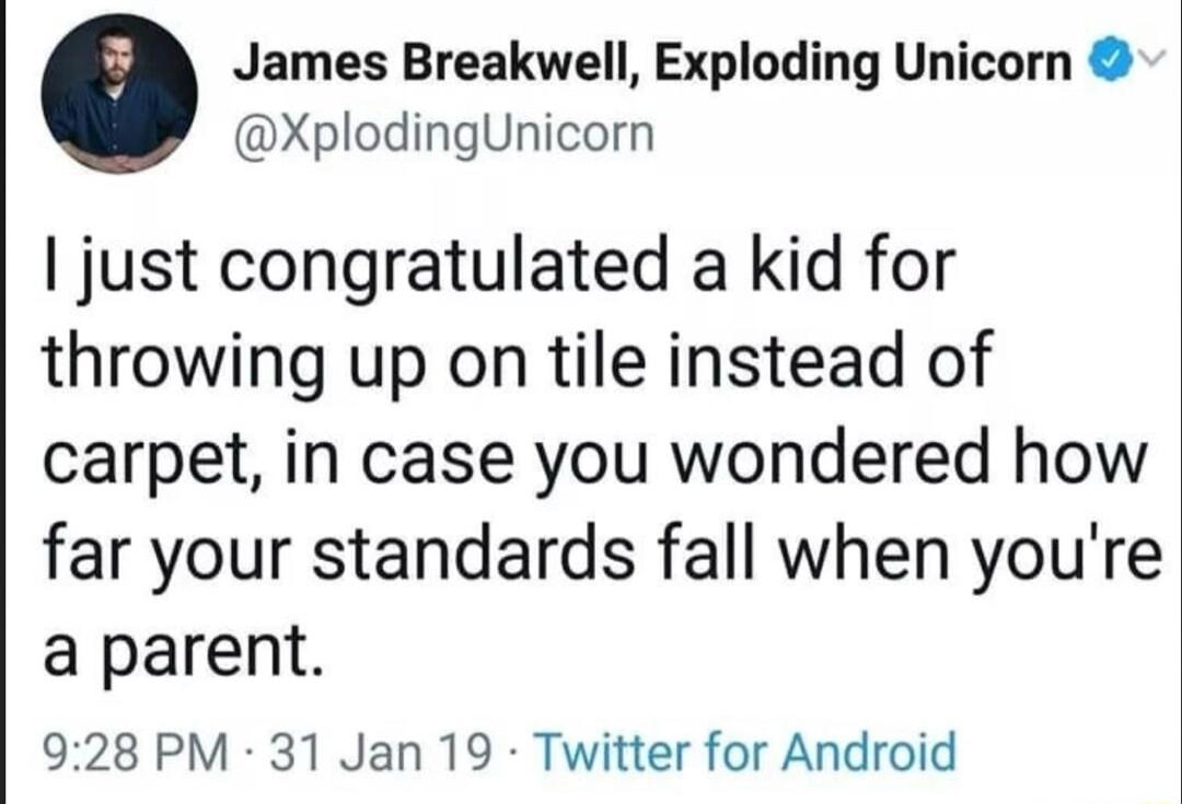 o James Breakwell Exploding Unicorn XplodingUnicorn just congratulated a kid for throwing up on tile instead of carpet in case you wondered how far your standards fall when youre a parent 928 PM 31 Jan 19 Twitter for Android