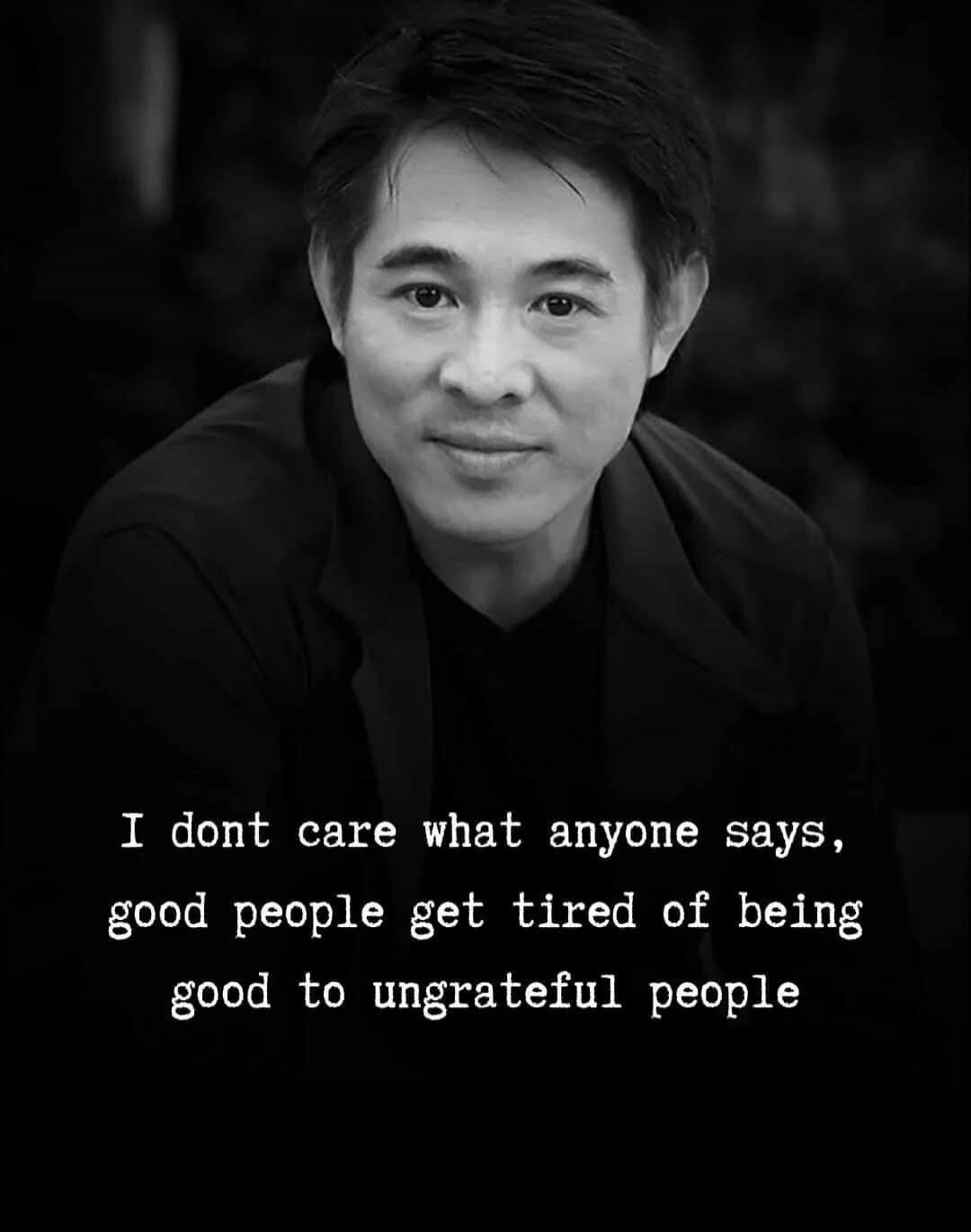 I don't care what anyone says, good people get tired of being good to ungrateful people