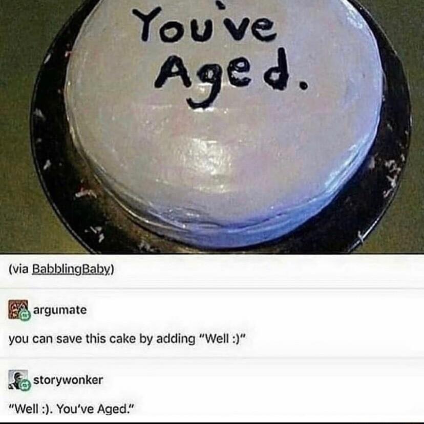 via BabblingBaby BB sroumate you can save this cake by adding Well 1 storyworer Well Youve Aged