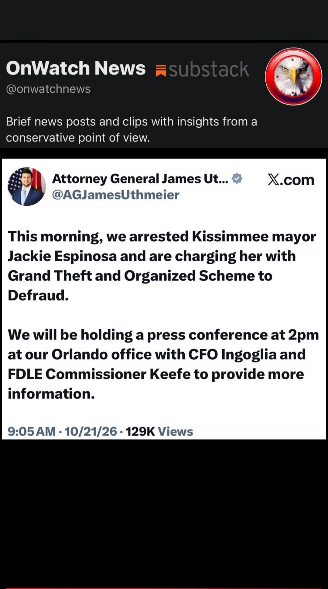 OnWatch News substack @onwatchnews Brief news posts and clips with insights from a conservative point of view. Attorney General James Uthmeier @AGJamesUthmeier This morning, we arrested Kissimmee mayor Jackie Espinosa and are charging her with Grand Theft and Organized Scheme to Defraud. We will be holding a press conference at 2pm at our Orlando o