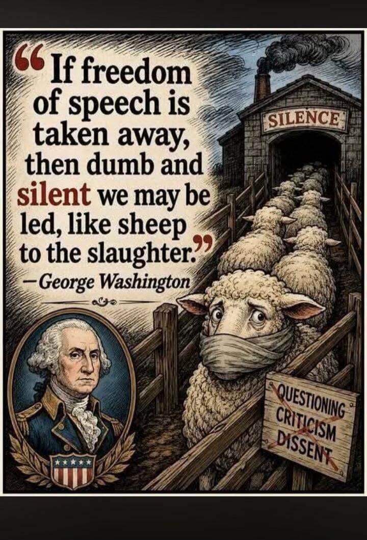 If freedom of speech is taken away, then dumb and silent we may be led, like sheep to the slaughter. - George Washington. SILENCE. QUESTIONING. CRITICISM. DISSENT.