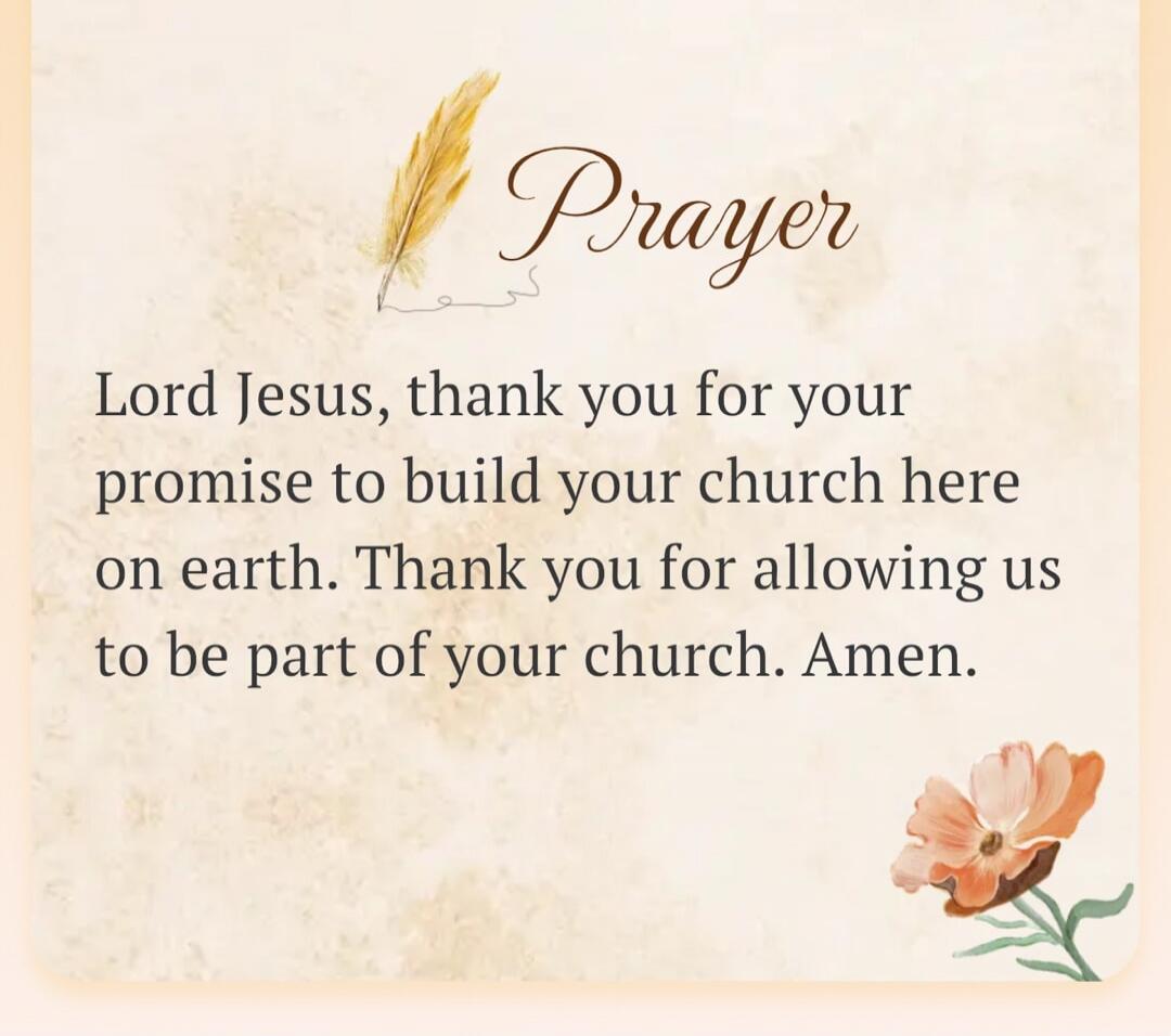 Prayer Lord Jesus, thank you for your promise to build your church here on earth. Thank you for allowing us to be part of your church. Amen.