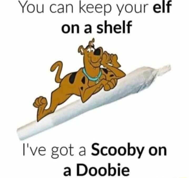 You can keep your elf on a shelf I've got a Scooby on a Doobie