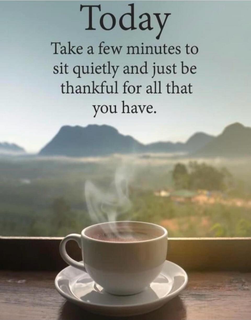 Today
Take a few minutes to sit quietly and just be thankful for all that you have.