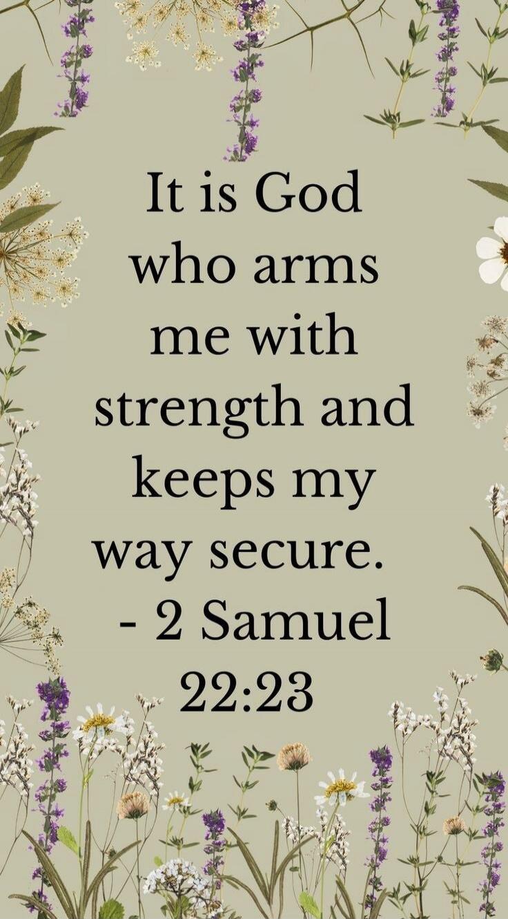 It is God who arms me with strength and keeps my way secure. - 2 Samuel 22:23
