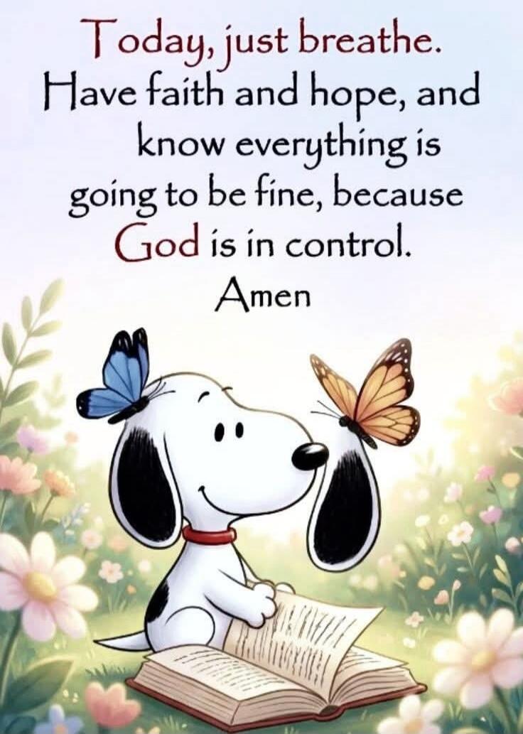 Today, just breathe. Have faith and hope, and know everything is going to be fine, because God is in control. Amen