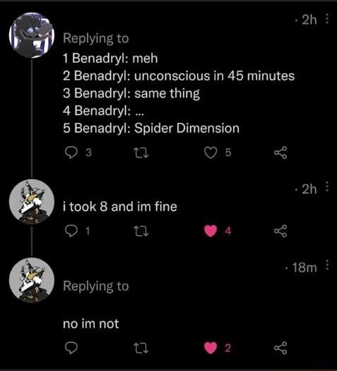 2h i Replying to 1Benadryl meh 2 Benadryl unconscious in 45 minutes 5 Benadryl Spider Dimension Qs ot Qs 2h itook 8 and im fine 1T 1 n 0 18m Replying to no im not 9 n L