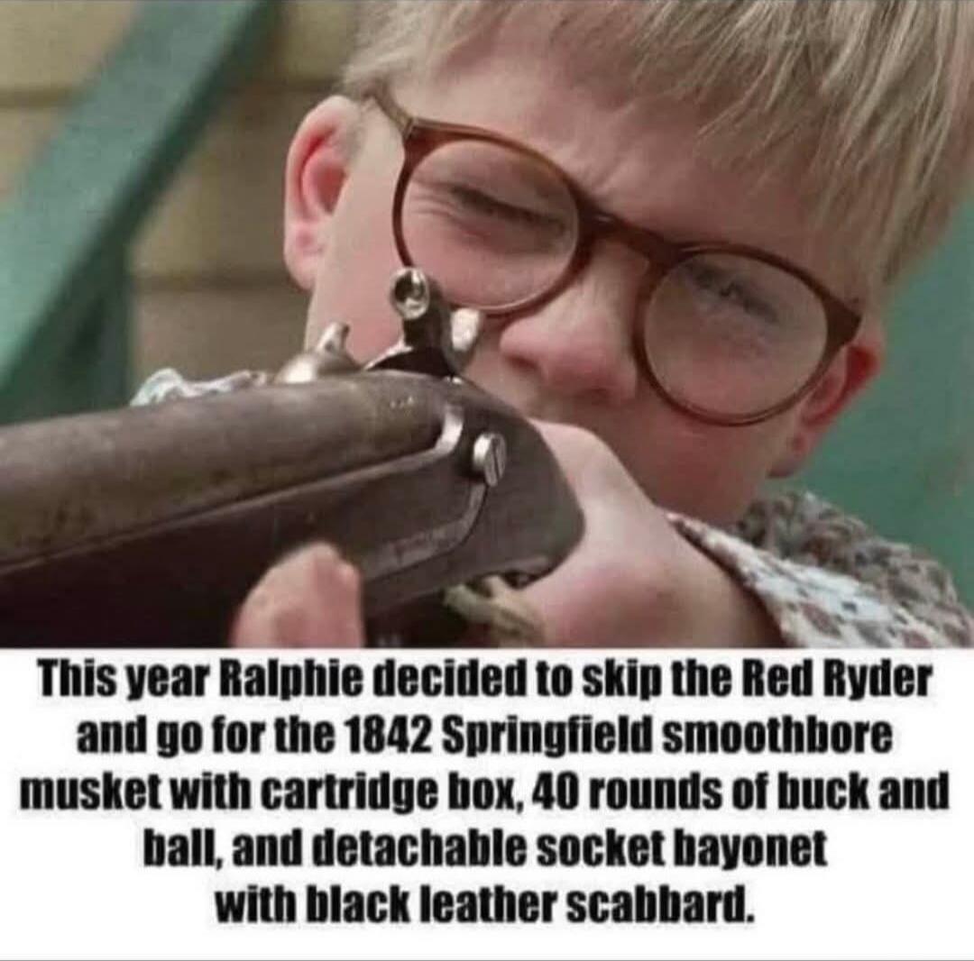 This year Ralphie decided to skip the Red Ryder and go for the 1842 Springfield smoothbore musket with cartridge box, 40 rounds of buck and ball, and detachable socket bayonet with black leather scabbard.