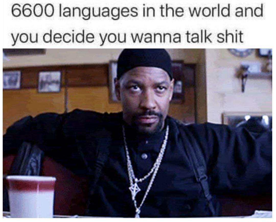 6600 languages in the world and you decide you wanna talk shit 4