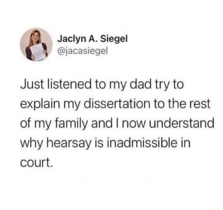 Just listened to my dad try to explain my dissertation to the rest of my family and I now understand why hearsay is inadmissible in court.