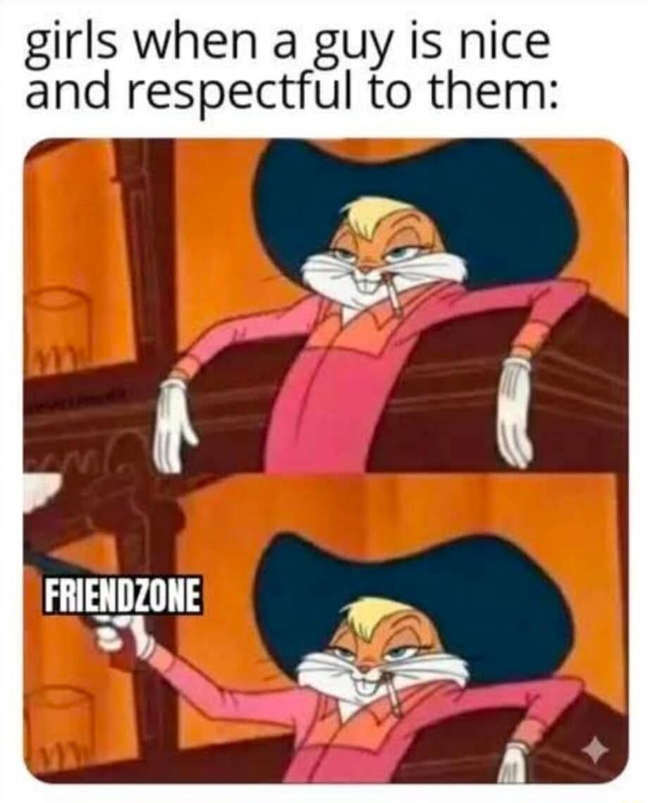 girls when a guy is nice and respectful to them:\nFRIENDZONE
