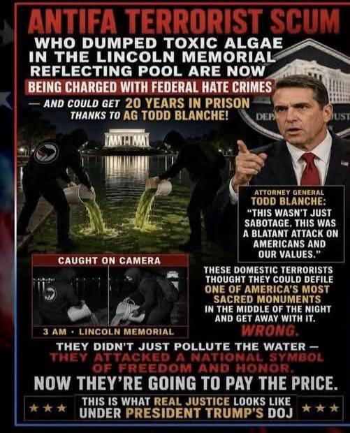 ANTIFA TERRORIST SCUM WHO DUMPED TOXIC ALGAE IN THE LINCOLN MEMORIAL REFLECTING POOL ARE NOW BEING CHARGED WITH FEDERAL HATE CRIMES — AND COULD GET 20 YEARS IN PRISON THANKS TO AG TODD BLANCHE! CAUGHT ON CAMERA. 3 AM LINCOLN MEMORIAL. ATTORNEY GENERAL TODD BLANCHE: 