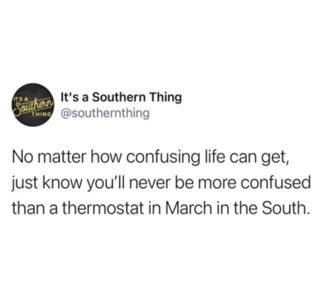 It's a Southern Thing @southernthing No matter how confusing life can get, just know you'll never be more confused than a thermostat in March in the South.