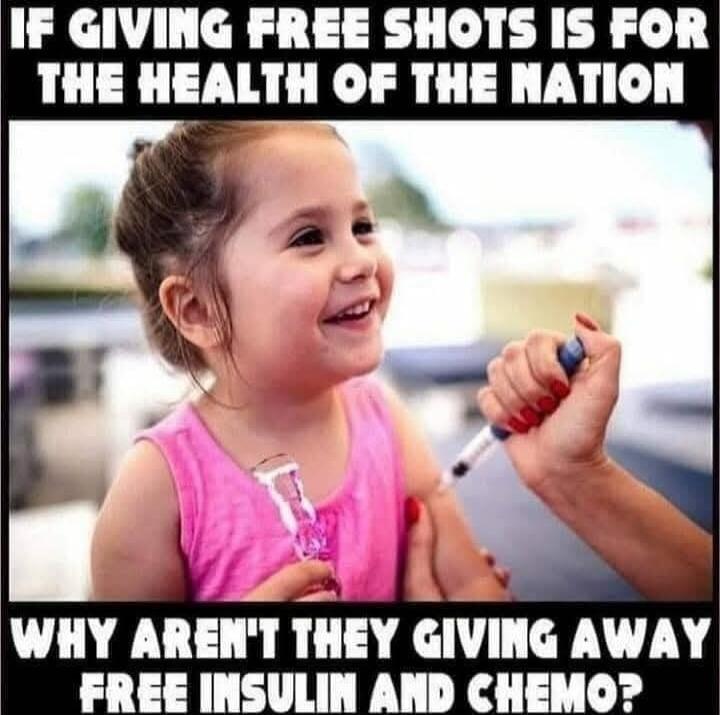 IF GIVING FREE SHOTS IS FOR THE HEALTH OF THE NATION WHY AREN'T THEY GIVING AWAY FREE INSULIN AND CHEMO?