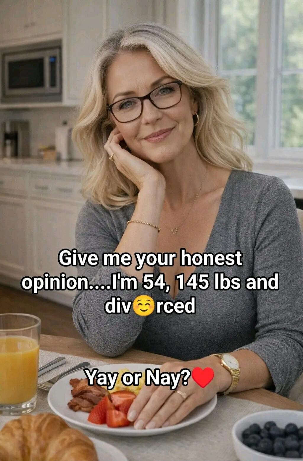 Give me your honest opinion....I'm 54, 145 lbs and divorced. Yay or Nay?