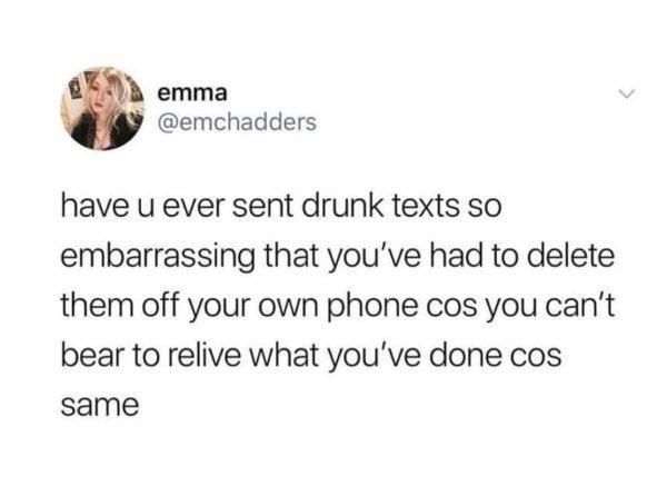 emma emchadders have u ever sent drunk texts so embarrassing that youve had to delete them off your own phone cos you cant bear to relive what youve done cos same