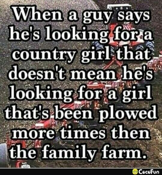 When a guy says he's looking for a country girl that doesn't mean he's looking for a girl that's been plowed more times than the family farm.