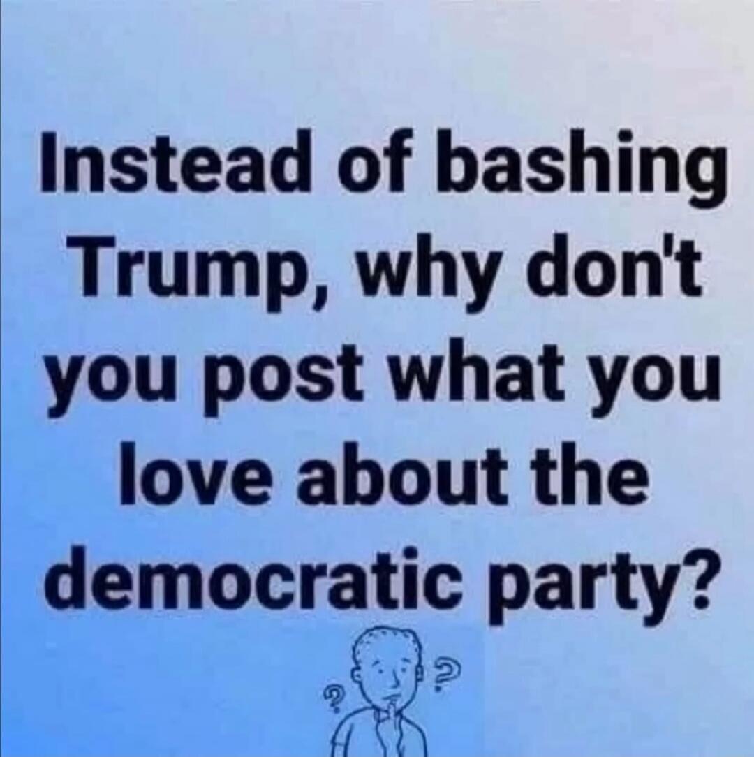 Instead of bashing Trump, why don't you post what you love about the democratic party?