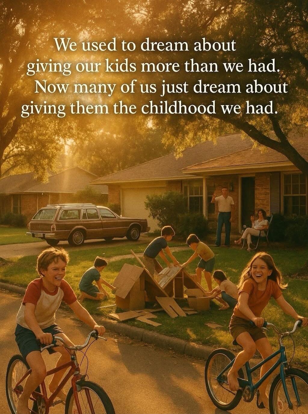 We used to dream about giving our kids more than we had. Now many of us just dream about giving them the childhood we had.