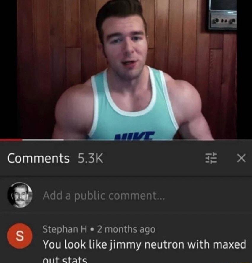 Comments 53K X s Add a public comment Stephan H 2 months ago You look like jimmy neutron with maxed Ak ebate