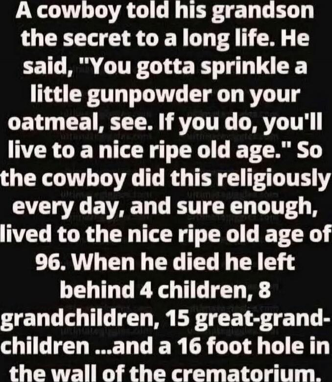A cowboy told his grandson the secret to a long life. He said, 
