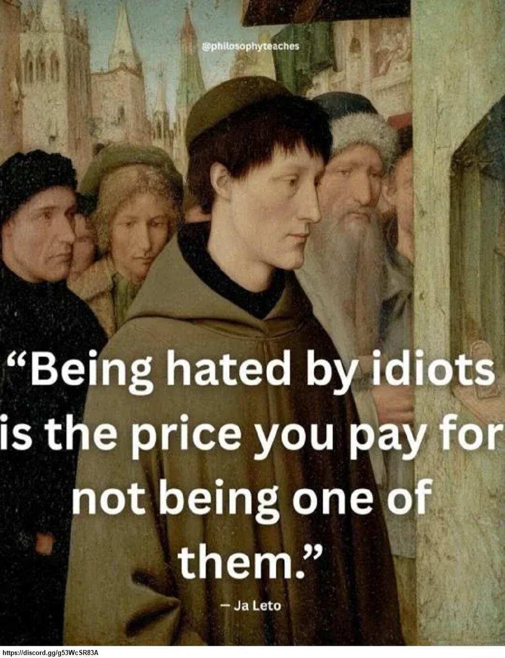 Being hated by idiots is the price you pay for not being one of them. - Ja Leto @philosophyteaches