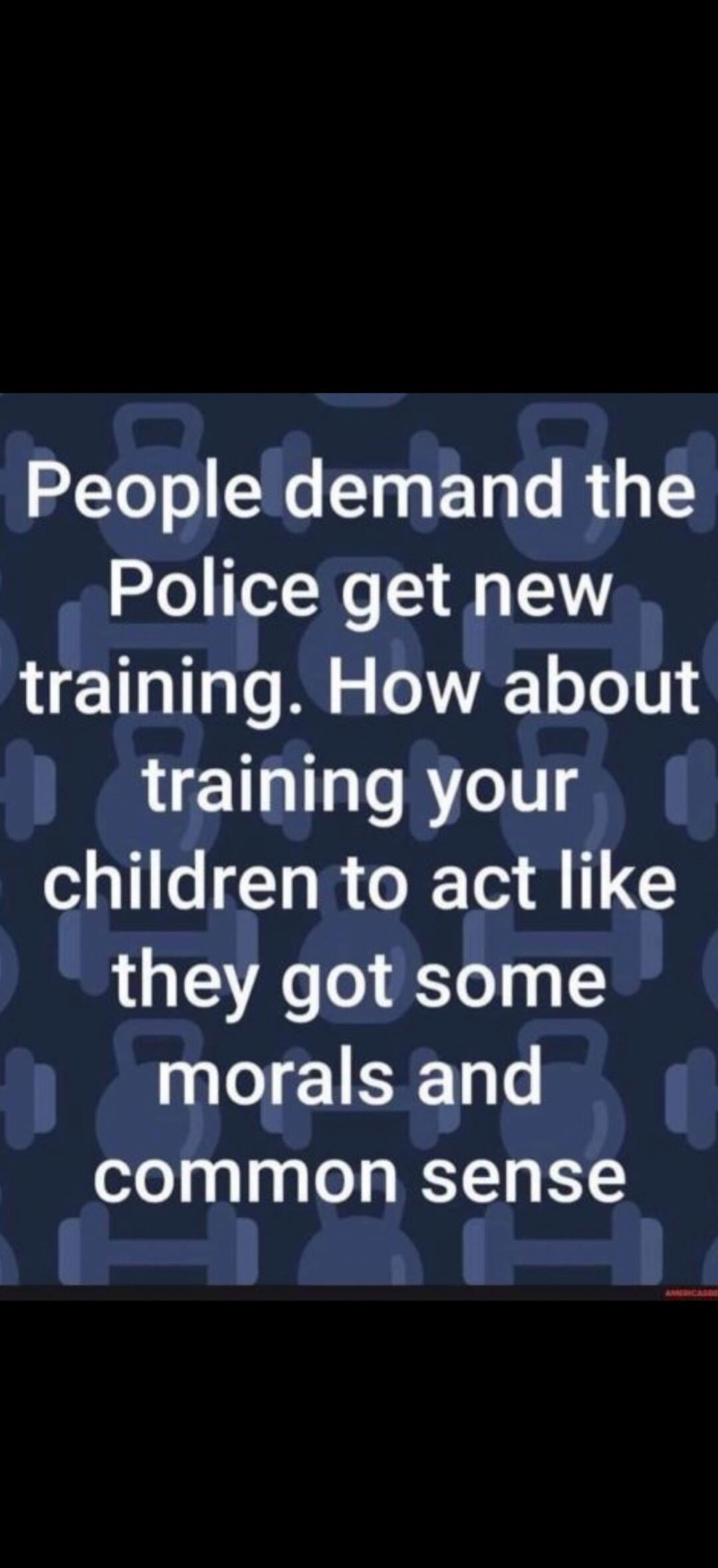 People demand the Police get new training. How about training your children to act like they got some morals and common sense