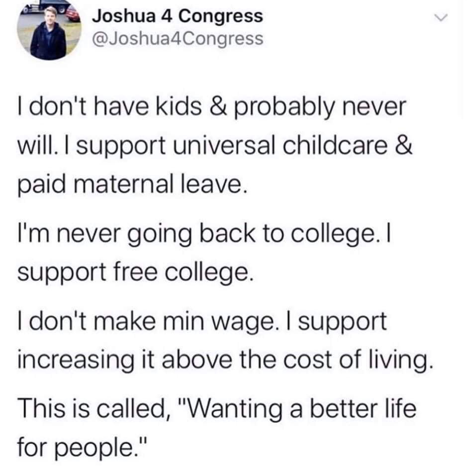 Joshua 4 Congress 4 Joshua4Congress dont have kids probably never will support universal childcare paid maternal leave Im never going back to college support free college dont make min wage support increasing it above the cost of living This is called Wanting a better life for people