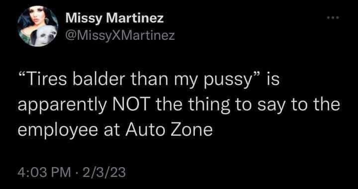Missy Martinez MissyXMartinez Tires balder than my pussy is apparently NOT the thing to say to the employee at Auto Zone 403 PM 2323