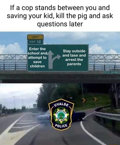 If a cop stands between you and saving your kid kill the pig and ask questions later Enter the scm S e STZ arrest the parents children