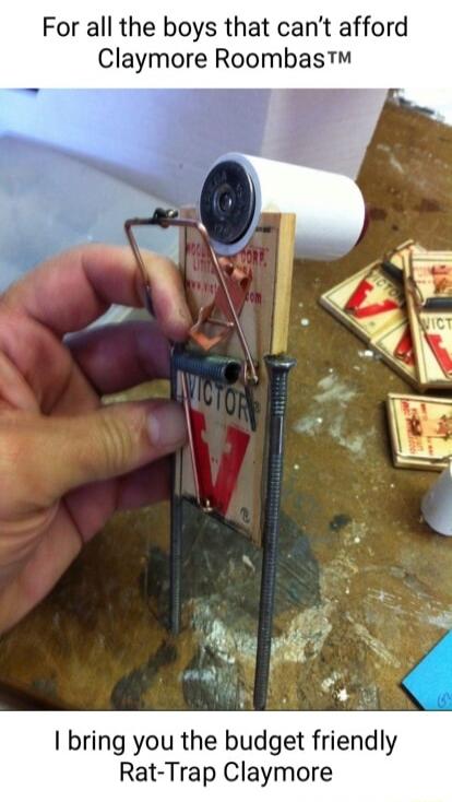 For all the boys that cant afford Claymore Roombas bring you the budget friendly Rat Trap Cla re