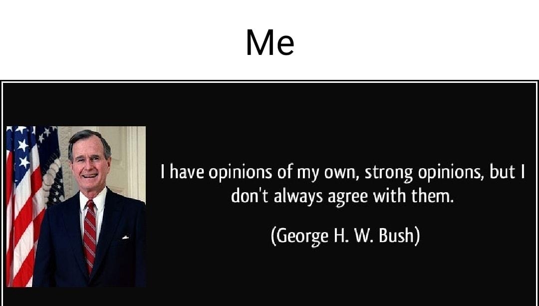 have opinions of my own strong opinions but dont always agree with them George H W Bush