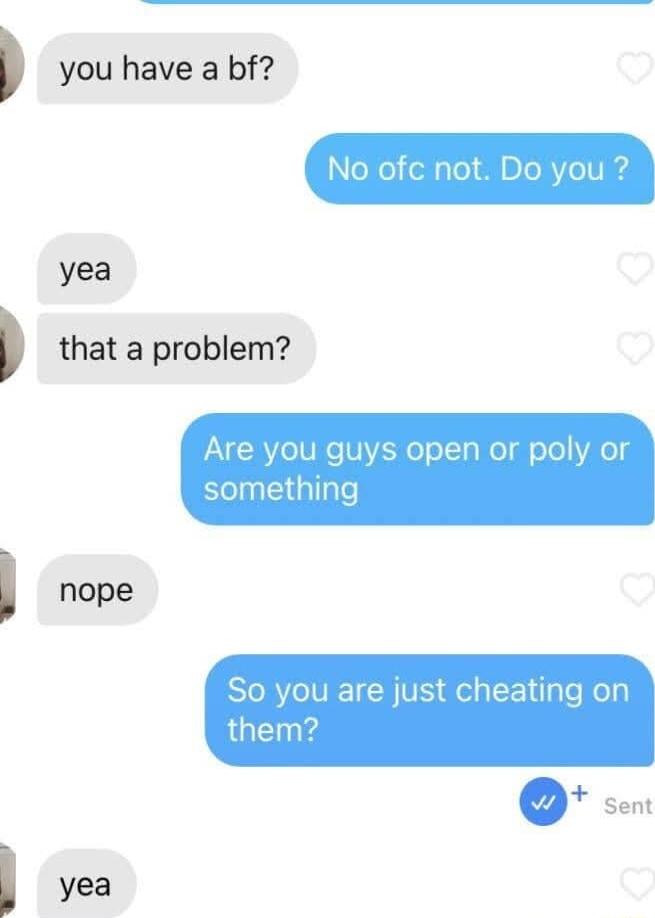 you have a bf yea that a problem Are you guys open or poly or something So you are just cheating on them
