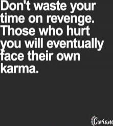 Don't waste your time on revenge. Those who hurt you will eventually face their own karma.
