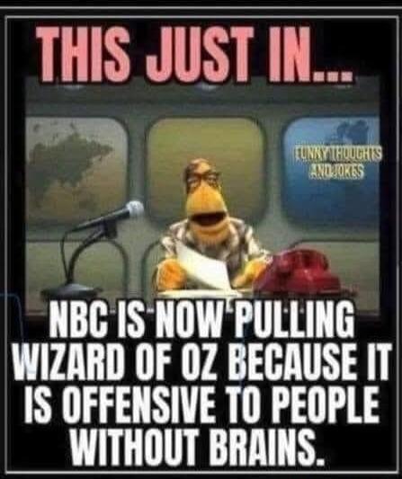 THIS JUST IN... NBC IS NOW PULLING WIZARD OF OZ BECAUSE IT IS OFFENSIVE TO PEOPLE WITHOUT BRAINS. FUNKY THOUGHTS AND JOKES