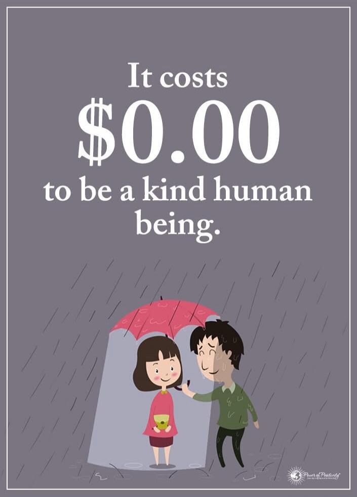 It costs $0.00 to be a kind human being.