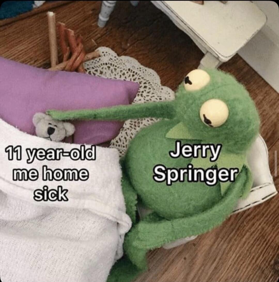 11 year-old me home sick Jerry Springer