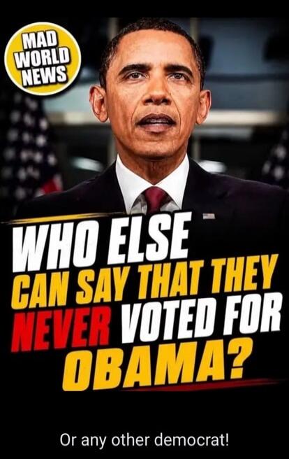 MAD WORLD NEWS WHO ELSE CAN SAY THAT THEY NEVER VOTED FOR OBAMA? Or any other democrat!