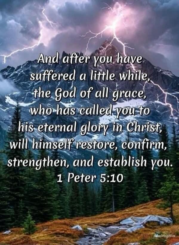 And after you have suffered a little while, the God of all grace, who has called you to his eternal glory in Christ, will himself restore, confirm, strengthen, and establish you. 1 Peter 5:10