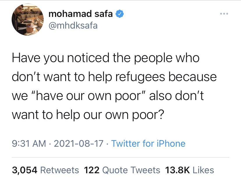 mohamad safa mhdksafa Have you noticed the people who dont want to help refugees because we have our own poor also dont want to help our own poor 931 AM 2021 08 17 Twitter for iPhone 3054 Retweets 122 Quote Tweets 138K Likes