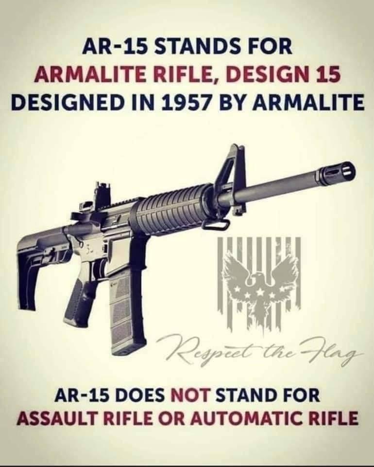 AR 15 STANDS FOR ARMALITE RIFLE DESIGN 15 DESIGNED IN 1957 BY ARMALITE AR 15 DOES NOT STAND FOR ASSAULT RIFLE OR AUTOMATIC RIFLE