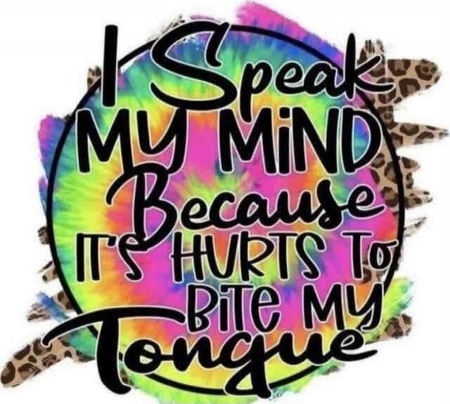 I Speak MY MIND Because IT'S HURTS To BITE MY Tongue