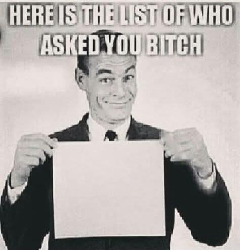 HERE IS THE LIST OF WHO ASKED YOU BITCH
