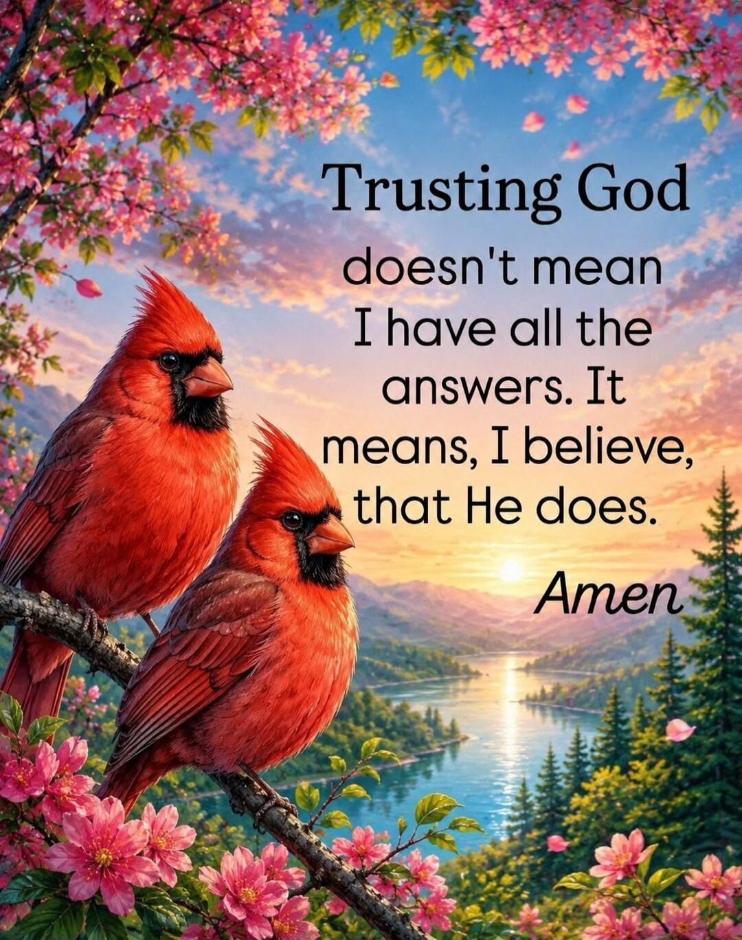 Trusting God doesn't mean I have all the answers. It means, I believe, that He does. Amen