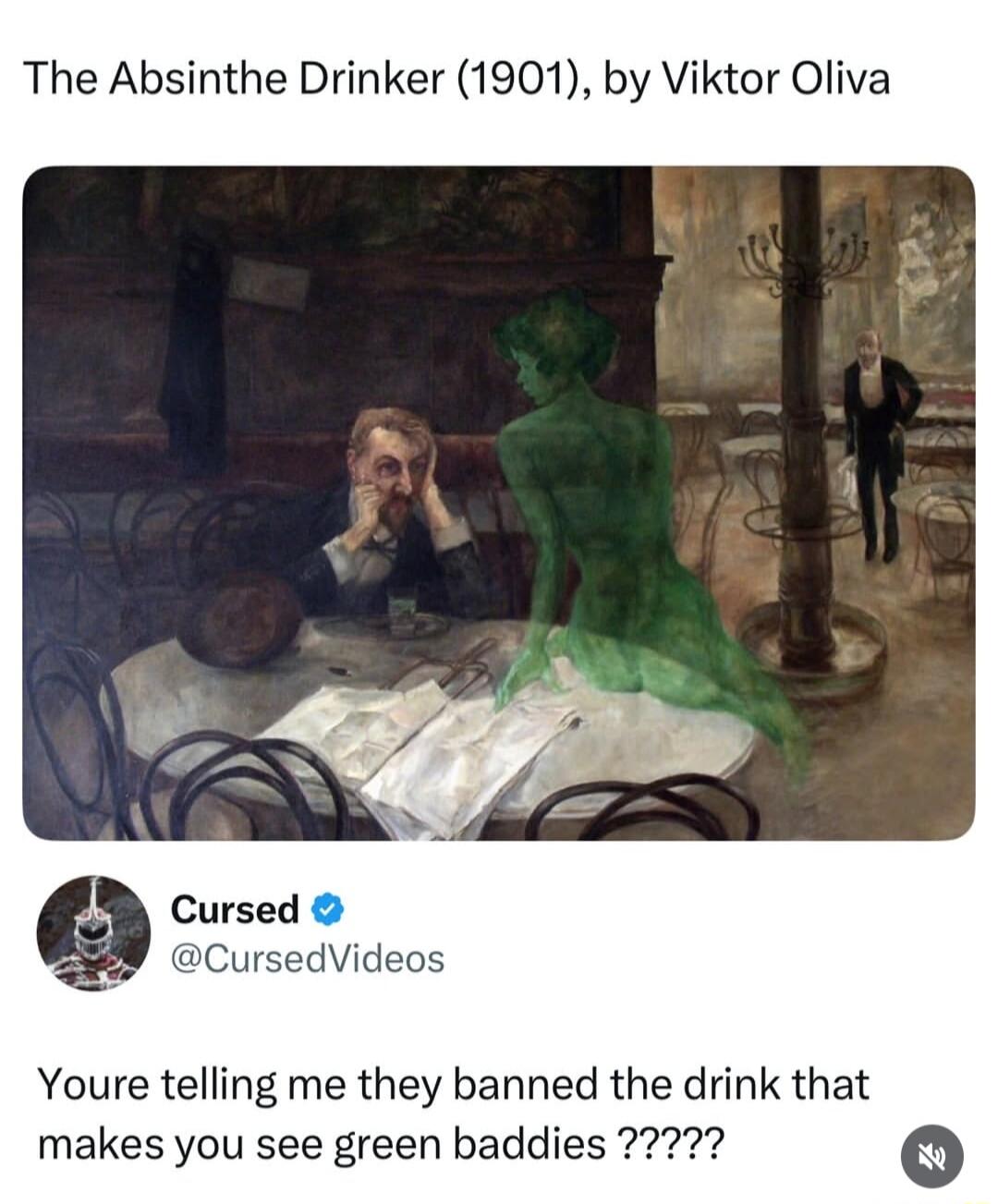 The Absinthe Drinker (1901), by Viktor Oliva Cursed @CursedVideos Youre telling me they banned the drink that makes you see green baddies ?????