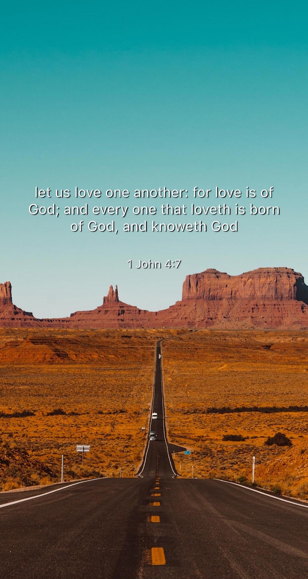 let us love one another; for love is of God; and every one that loveth is born of God, and knoweth God 1 John 4:7