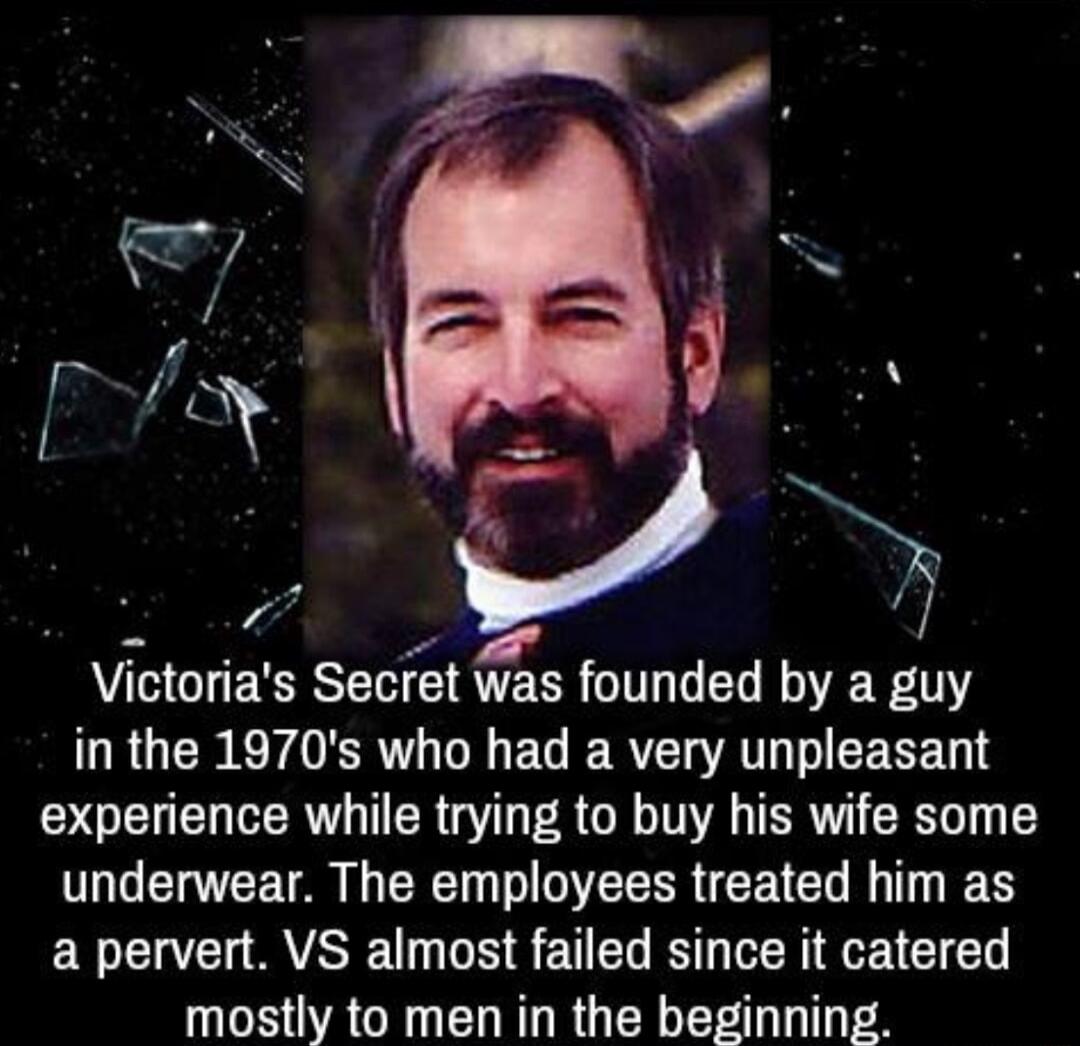 BEP Victorias Secret vfas founded by a guy GRGEREFER O B R AT o R experience while trying to buy his wife some underwear The employees treated him as a pervert VS almost failed since it catered mostly to men in the beginning