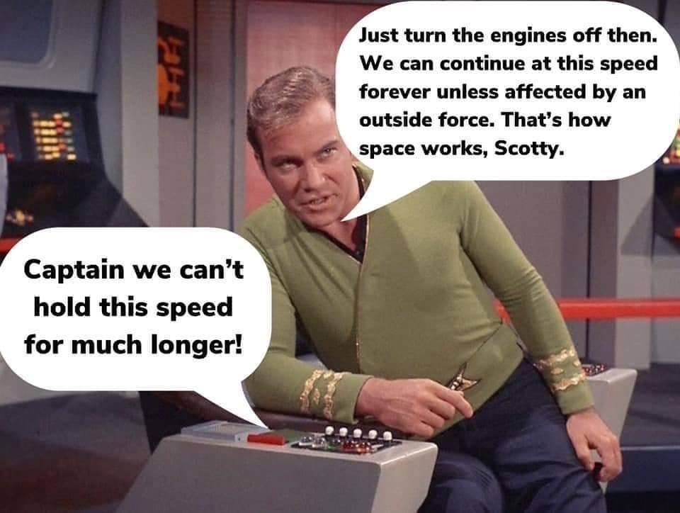 We can continue at this speed forever unless affected by an outside force Thats how space works Scotty Captain we cant hold this speed for much longer